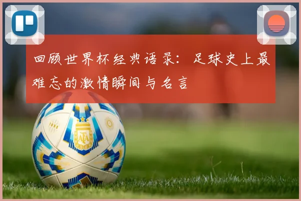 回顾世界杯经典语录:足球史上最难忘的激情瞬间与名言