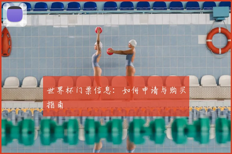 世界杯门票信息：如何申请与购买指南