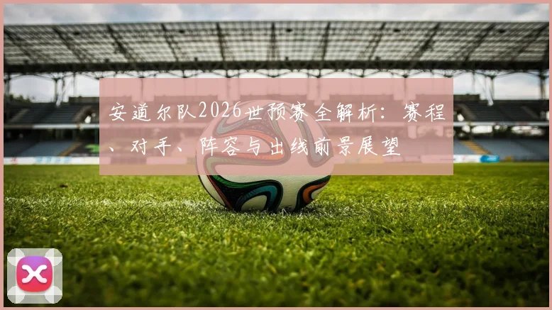安道尔队2026世预赛全解析:赛程、对手、阵容与出线前景展望