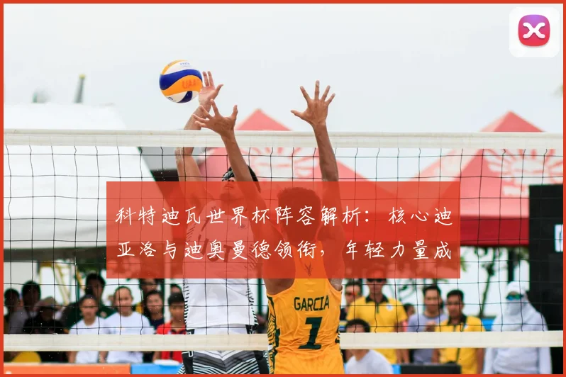 科特迪瓦世界杯阵容解析：核心迪亚洛与迪奥曼德领衔，年轻力量成看点