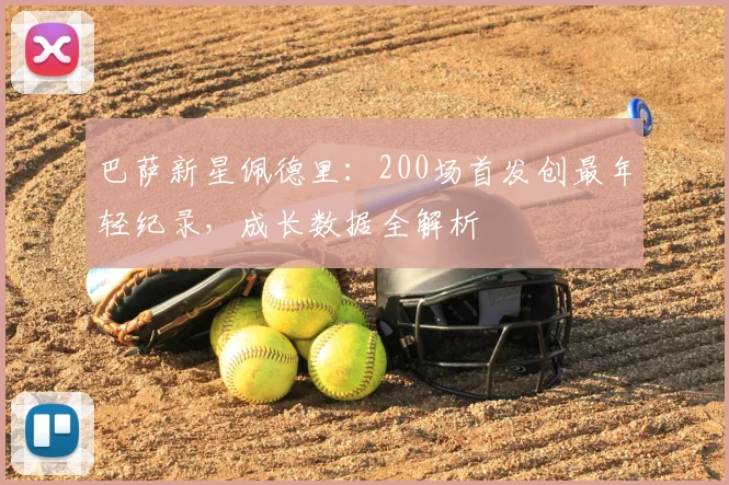 巴萨新星佩德里：200场首发创最年轻纪录，成长数据全解析