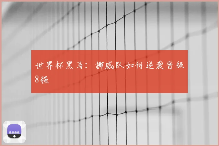 世界杯黑马：挪威队如何逆袭晋级8强