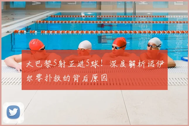 大巴黎5射正进5球!深度解析诺伊尔零扑救的背后原因